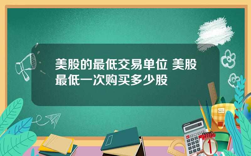 美股的最低交易单位 美股最低一次购买多少股